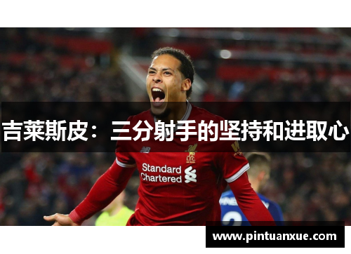 吉莱斯皮：三分射手的坚持和进取心